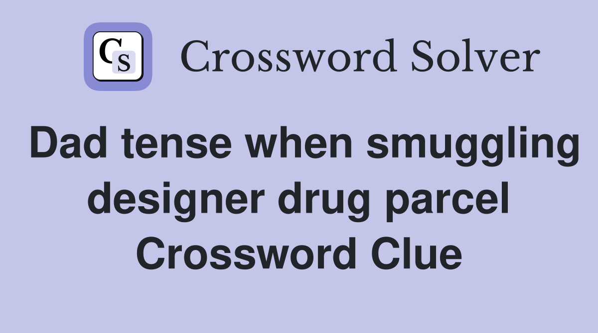 Dad tense when smuggling designer drug parcel Crossword Clue