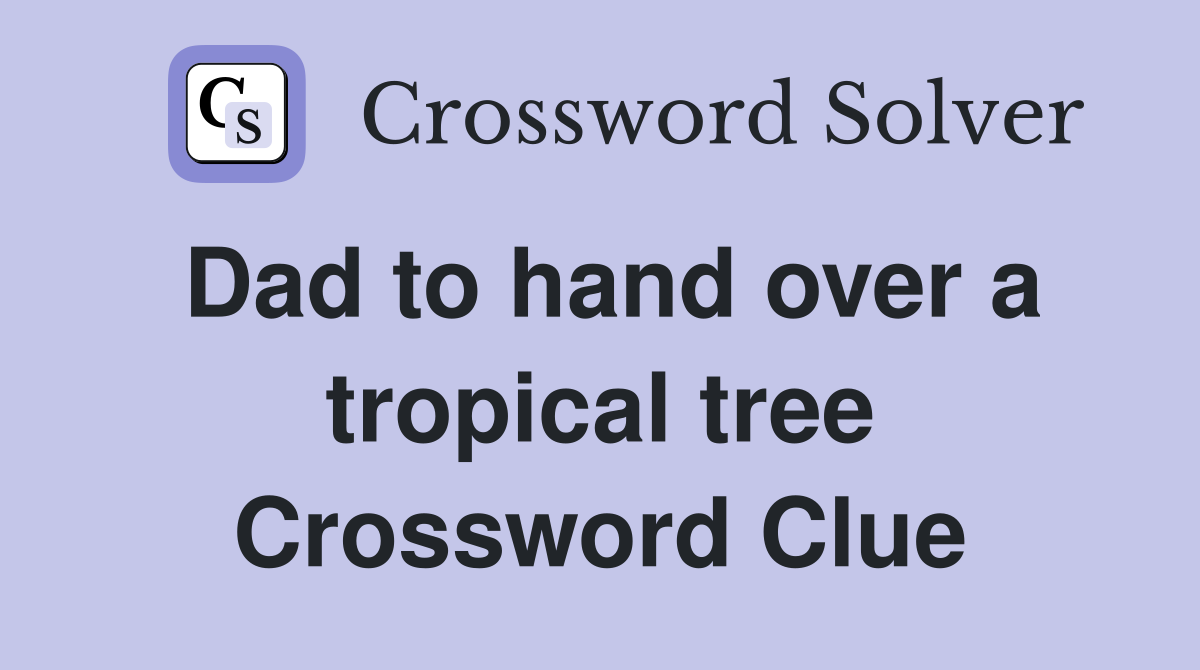 Dad to hand over a tropical tree Crossword Clue