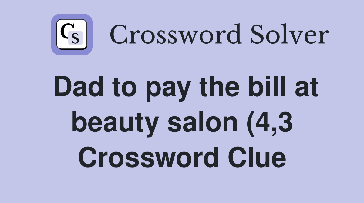 Dad to pay the bill at beauty salon (4 3) Crossword Clue Answers Dad to pay the bill at beauty salon (4 3) Crossword Clue Answers