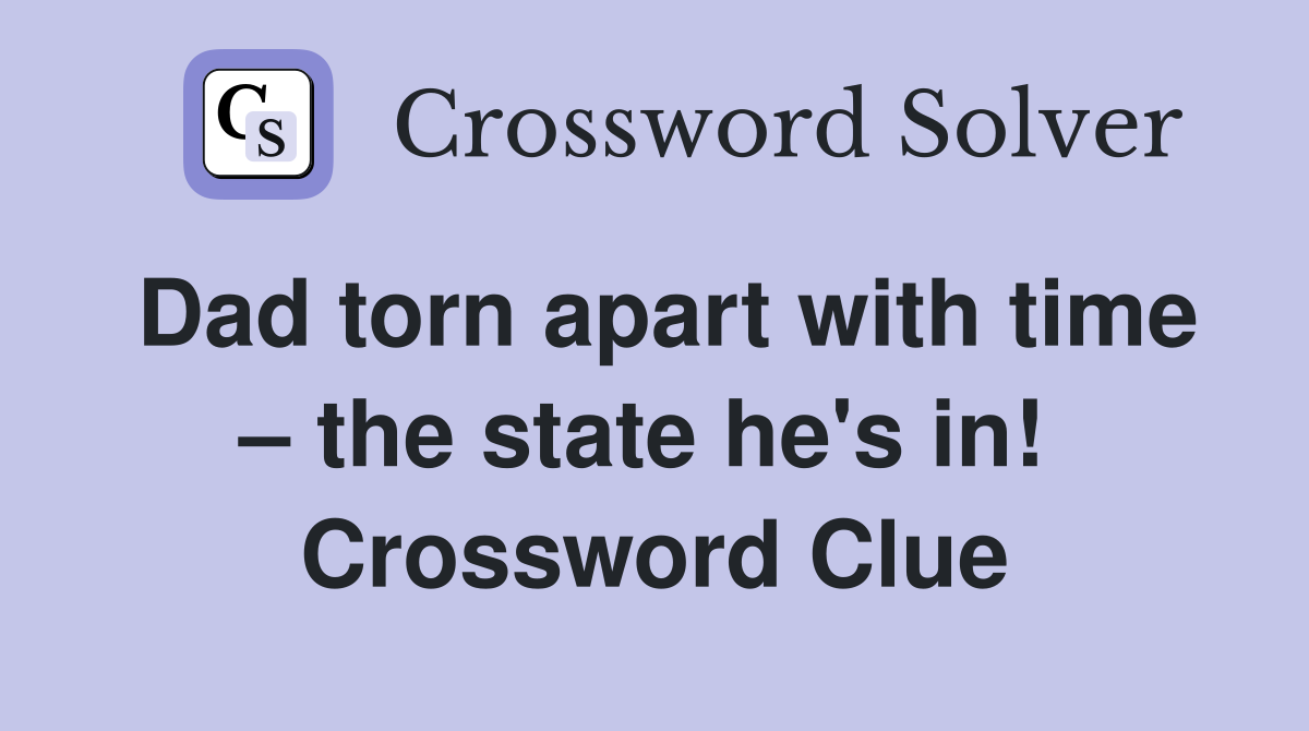 Dad torn apart with time – the state he's in!  Crossword Clue