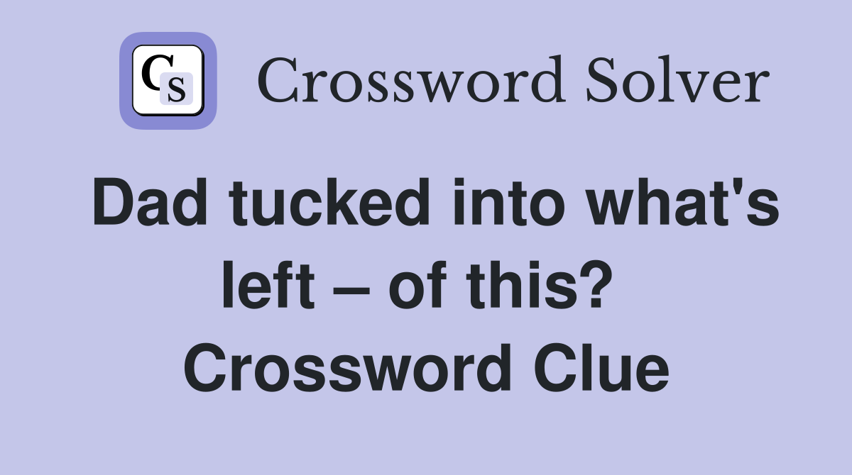 Dad tucked into what's left – of this?  Crossword Clue