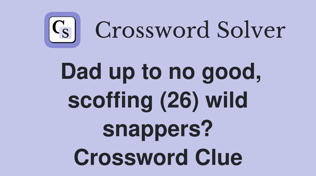Dad up to no good, scoffing (26) wild snappers? Crossword Clue
