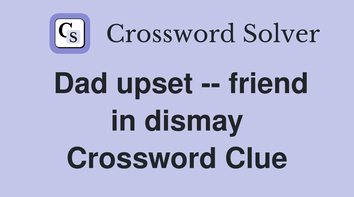 Dad upset -- friend in dismay Crossword Clue