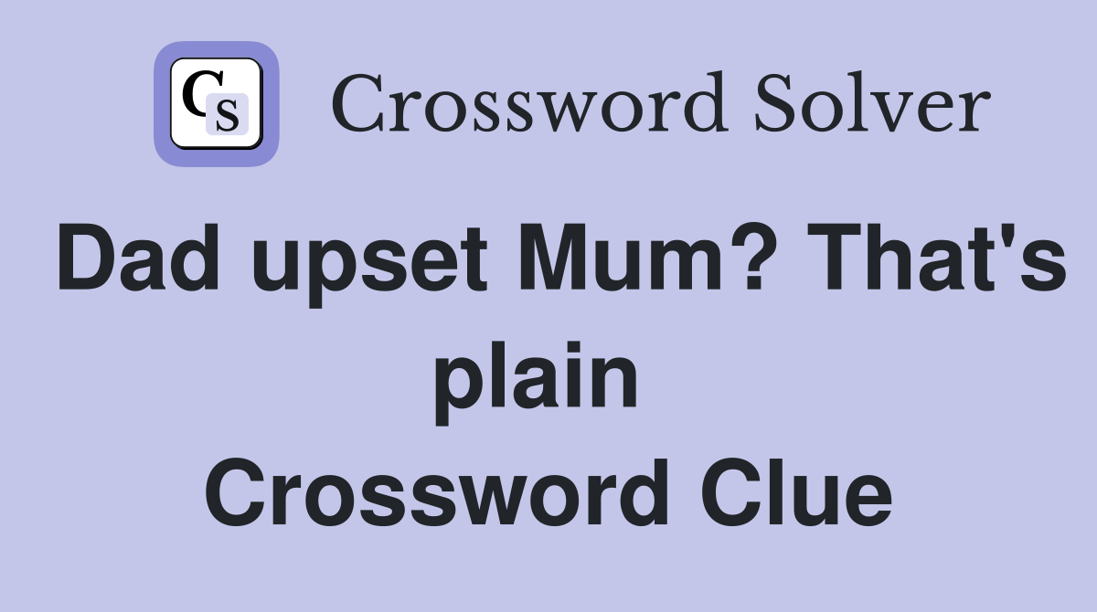 Dad upset Mum? That's plain  Crossword Clue