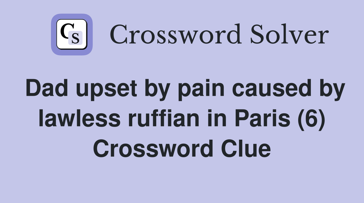 Dad upset by pain caused by lawless ruffian in Paris (6) Crossword Clue