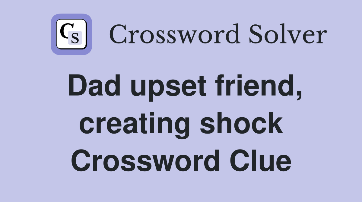 Dad upset friend, creating shock Crossword Clue