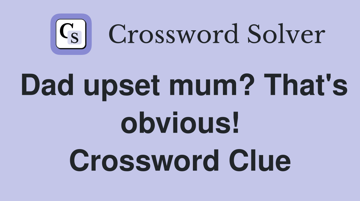 Dad upset mum? That's obvious! Crossword Clue