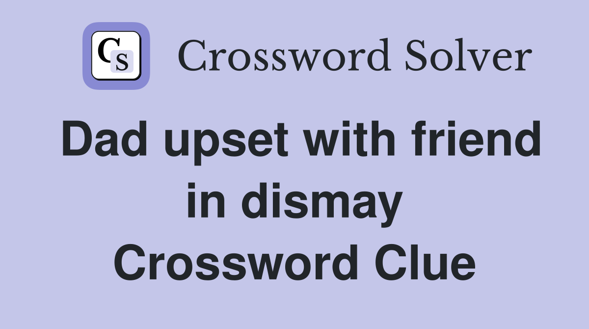 Dad upset with friend in dismay Crossword Clue