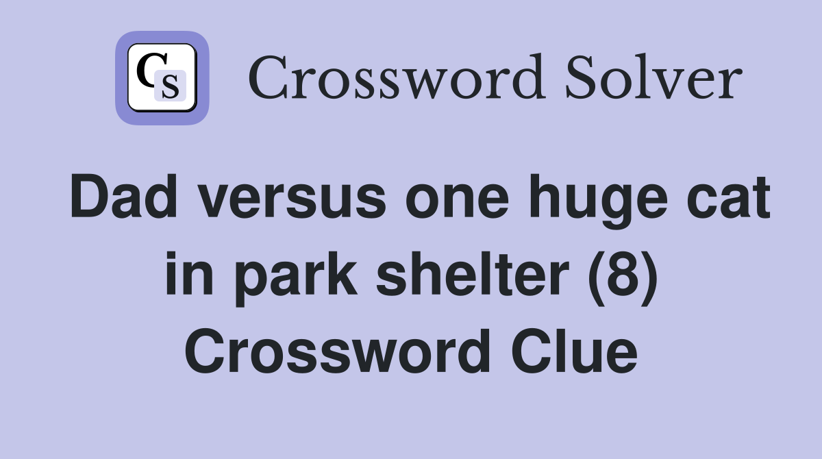 Dad versus one huge cat in park shelter (8) Crossword Clue