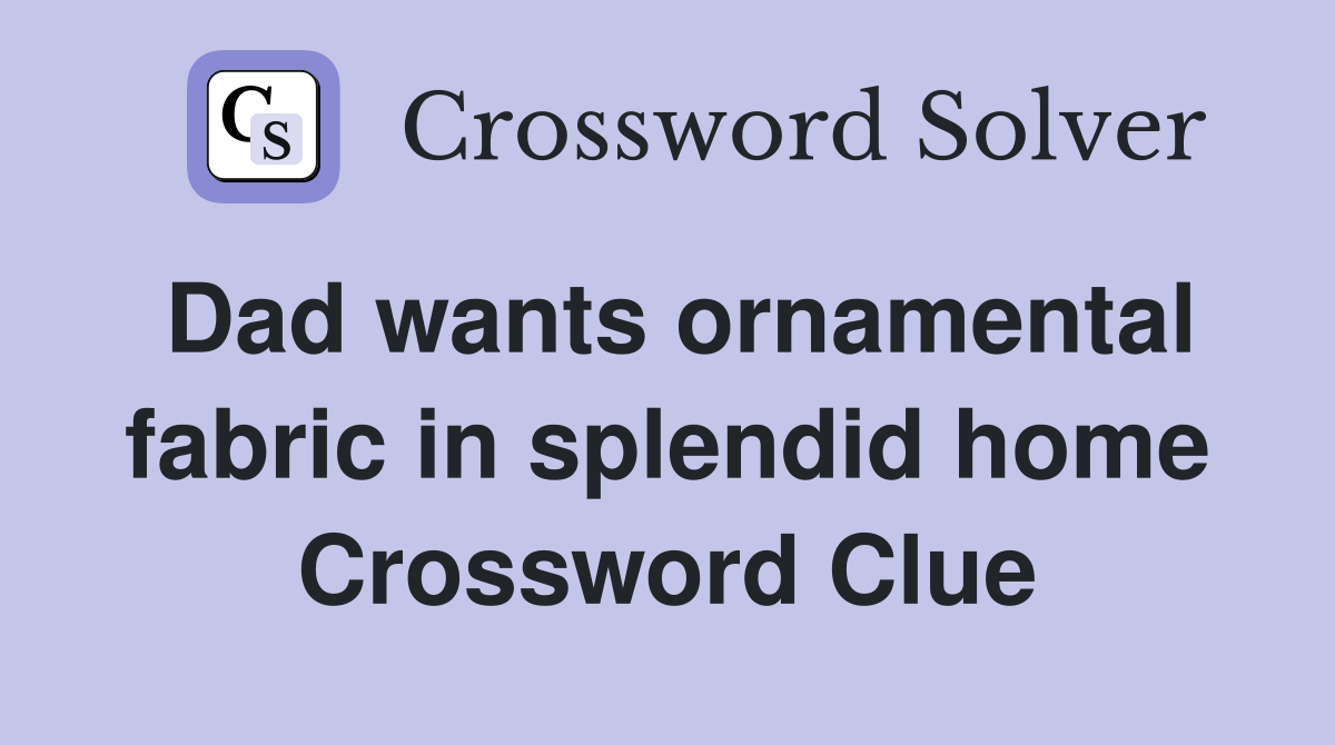 Dad wants ornamental fabric in splendid home Crossword Clue