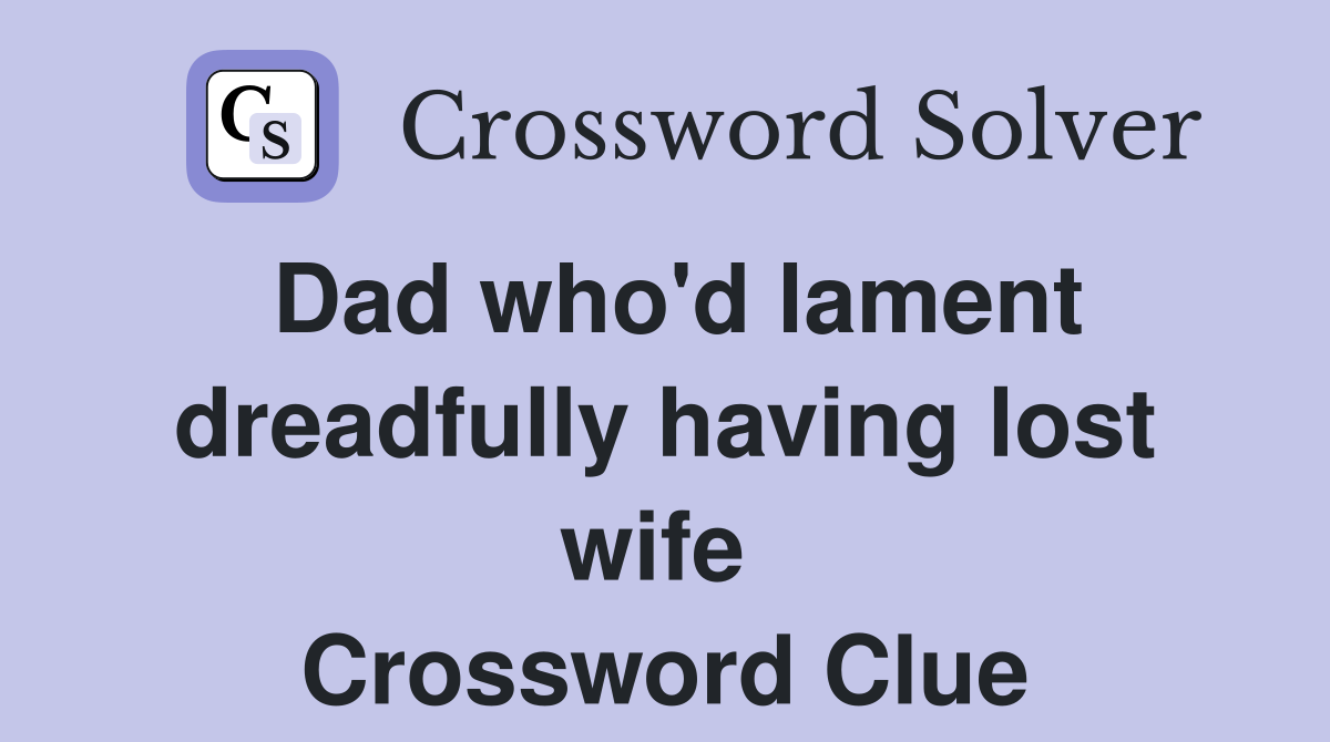 Dad who'd lament dreadfully having lost wife  Crossword Clue