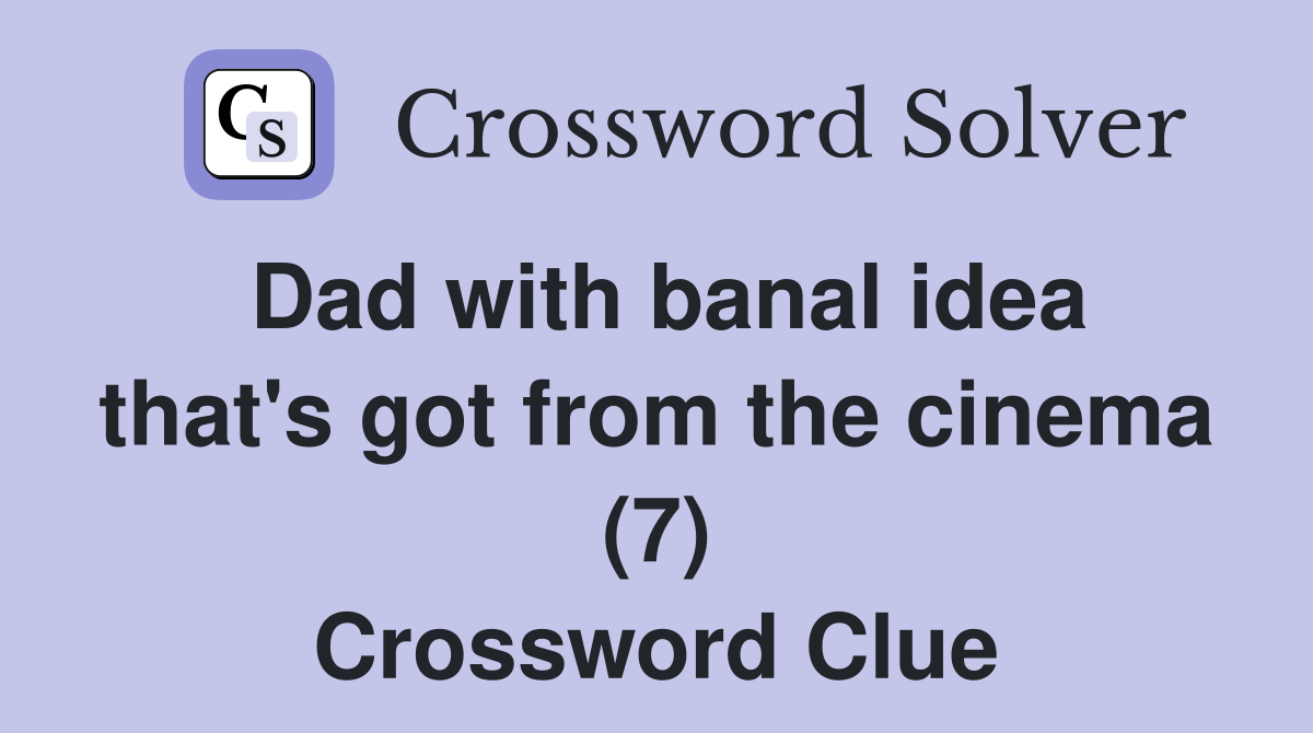 Dad with banal idea that's got from the cinema (7) Crossword Clue