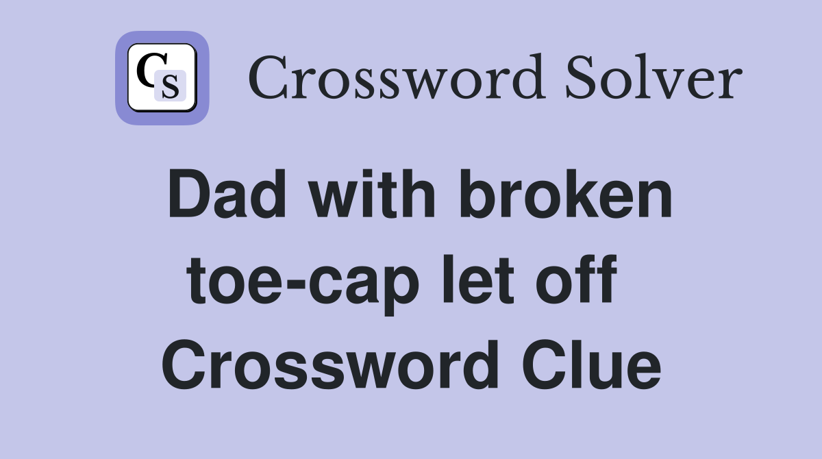 Dad with broken toe-cap let off  Crossword Clue