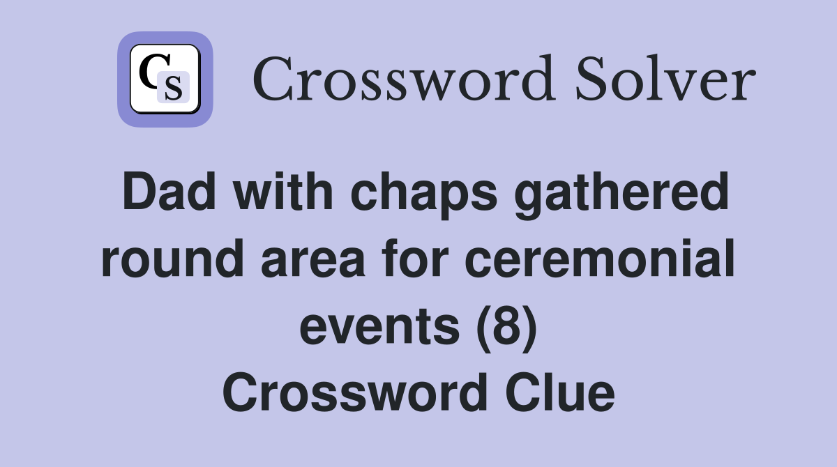 Dad with chaps gathered round area for ceremonial events (8) Crossword Clue