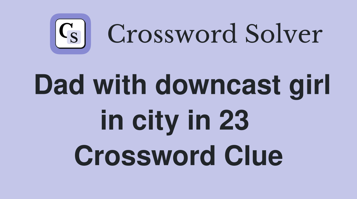 Dad with downcast girl in city in 23  Crossword Clue