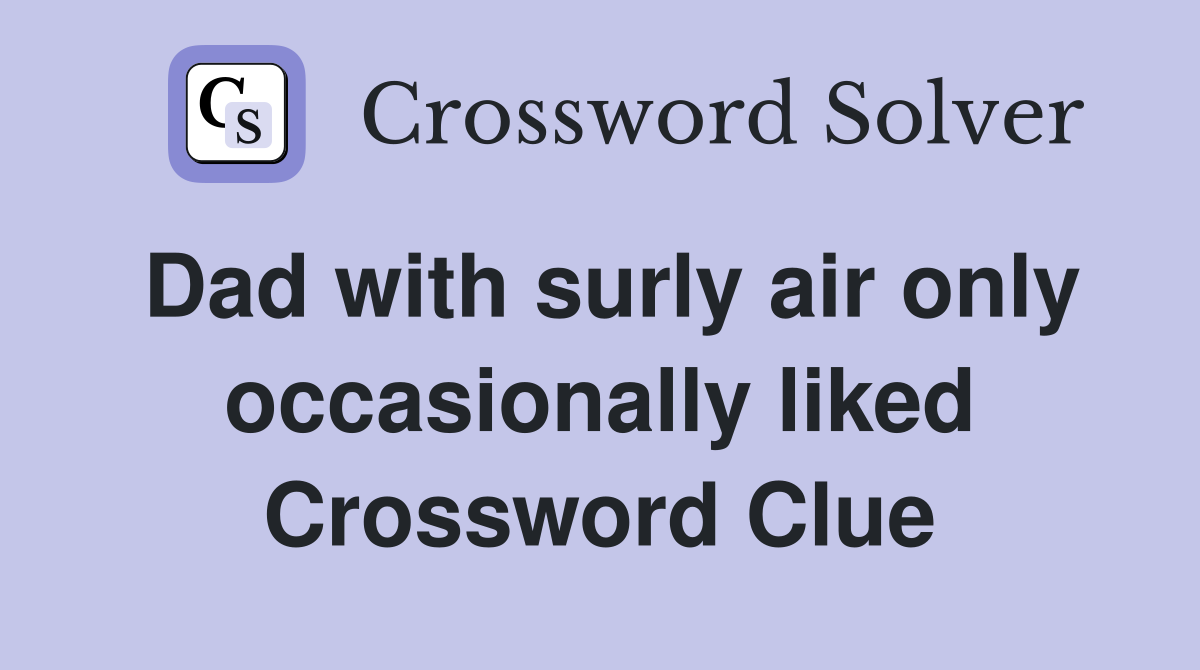 Dad with surly air only occasionally liked Crossword Clue