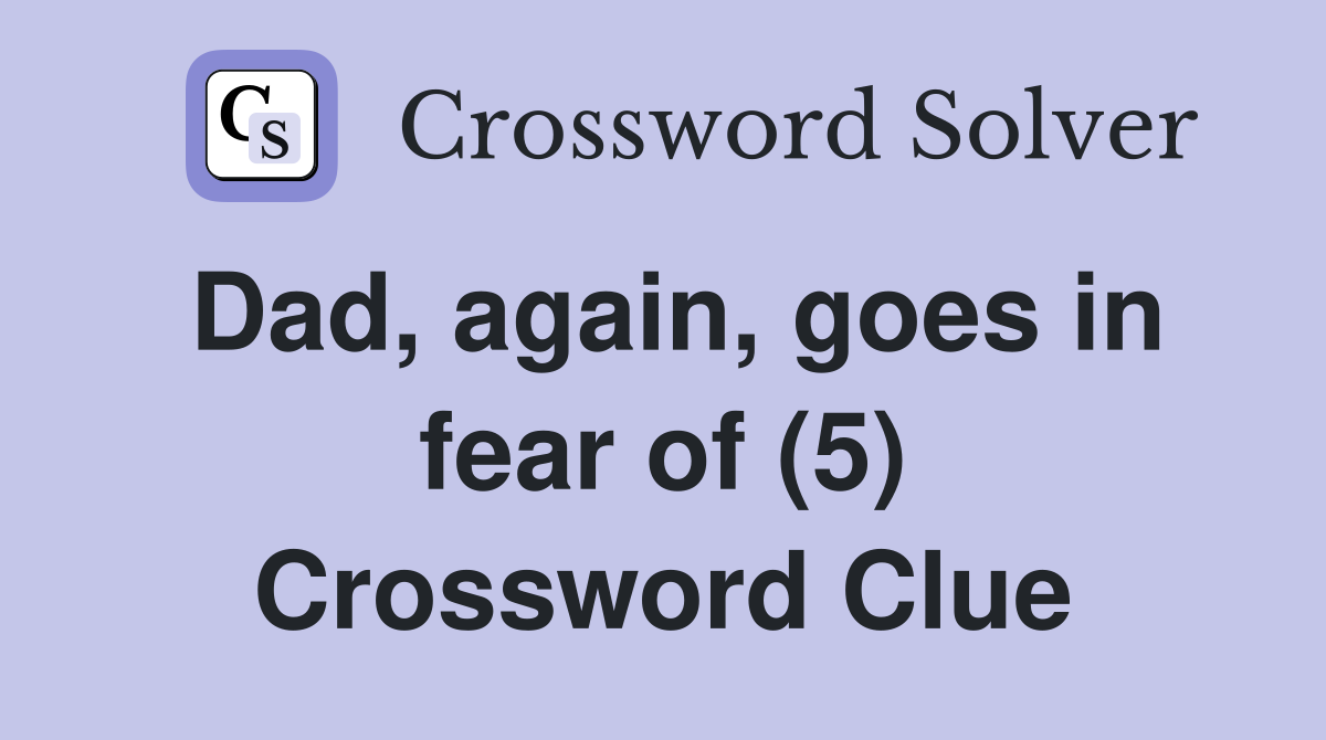 Dad, again, goes in fear of (5) Crossword Clue