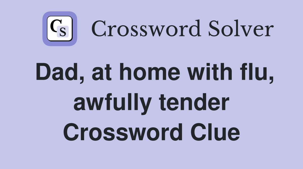Dad, at home with flu, awfully tender Crossword Clue