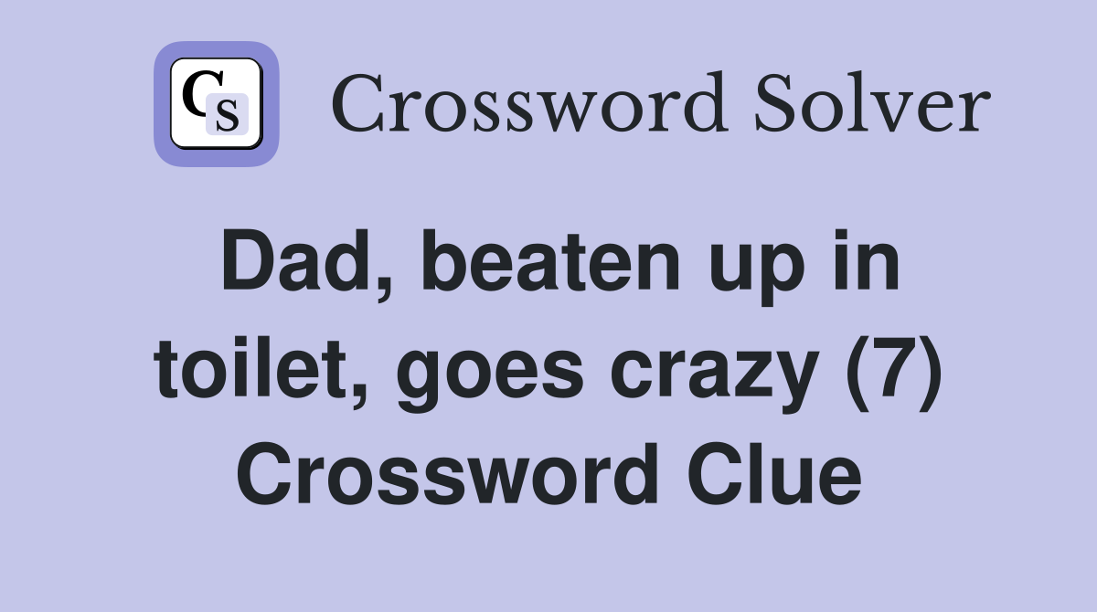 Dad, beaten up in toilet, goes crazy (7) Crossword Clue