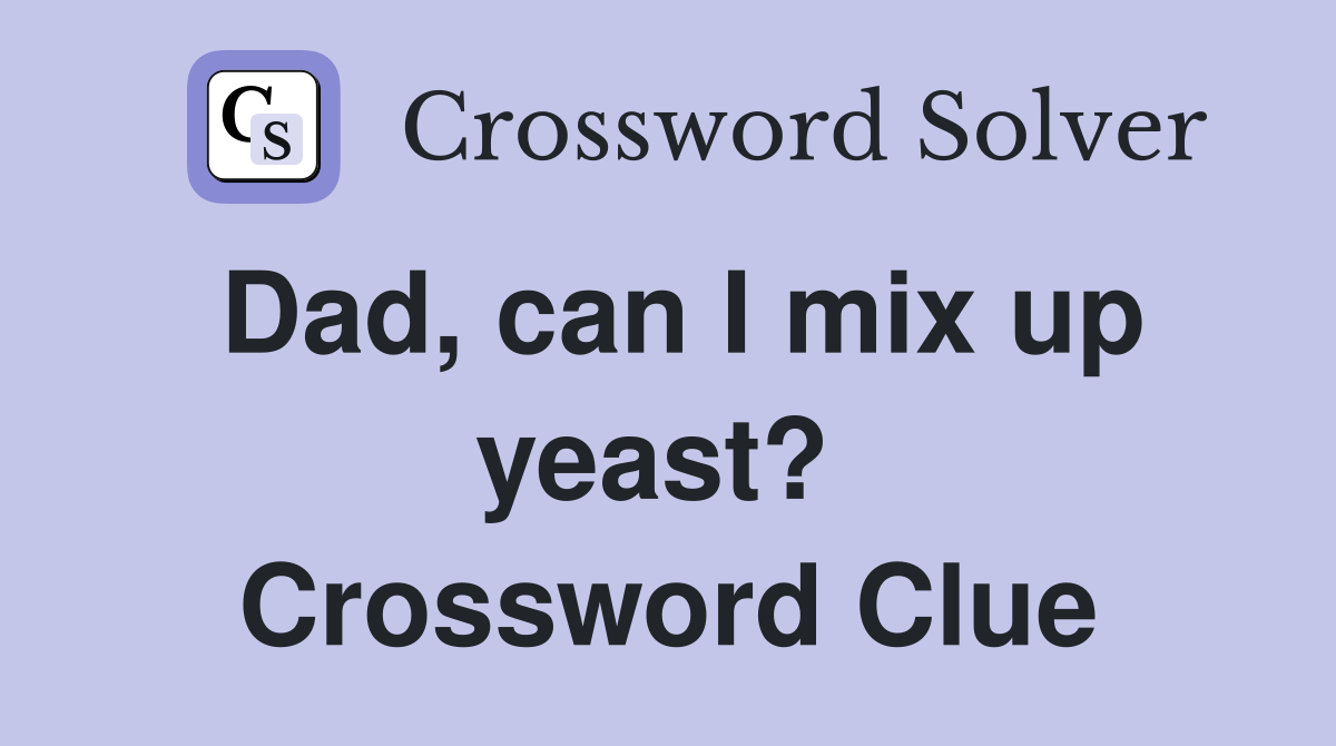 Dad, can I mix up yeast?  Crossword Clue