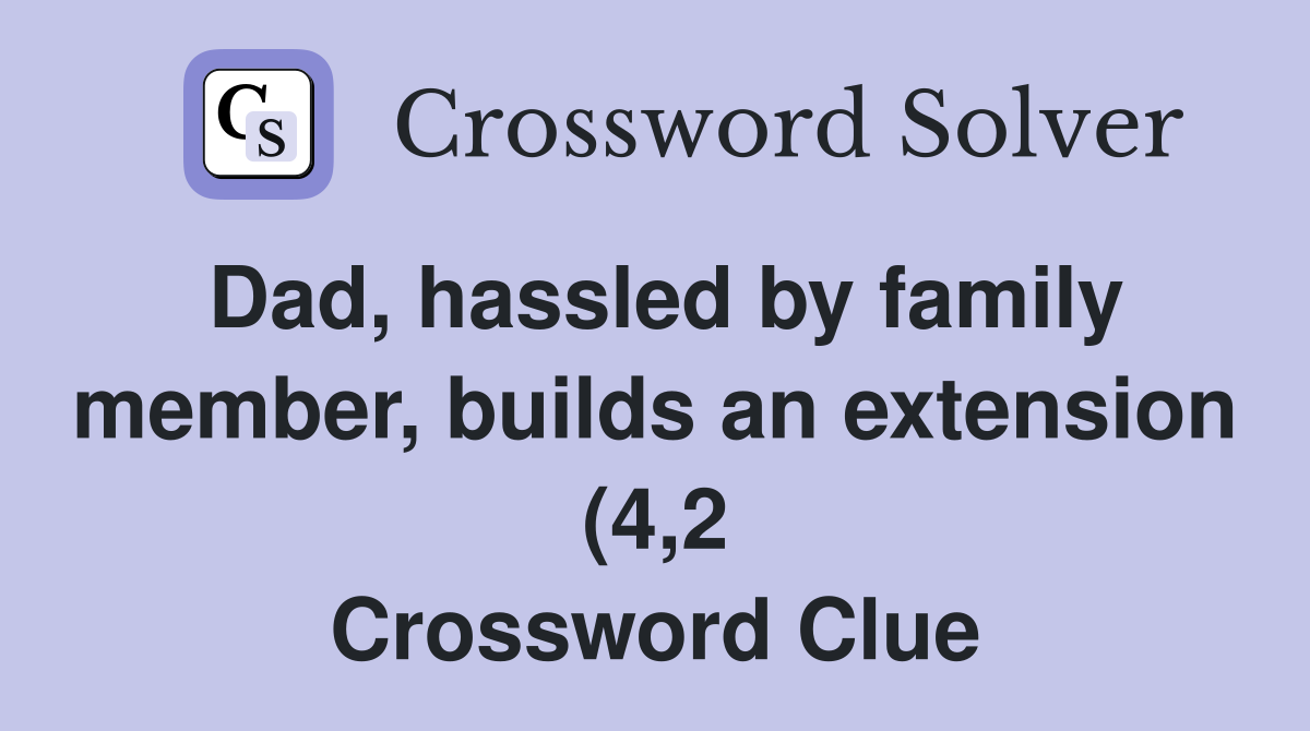 Dad hassled by family member builds an extension (4 2) Crossword Dad hassled by family member builds an extension (4 2) Crossword