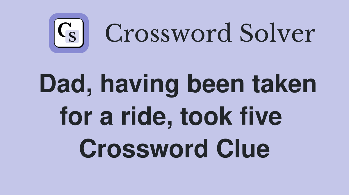 Dad, having been taken for a ride, took five  Crossword Clue