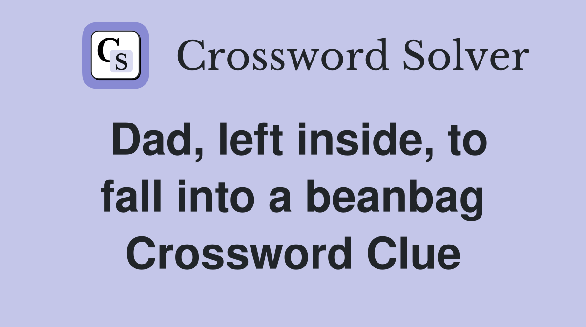 Dad, left inside, to fall into a beanbag Crossword Clue