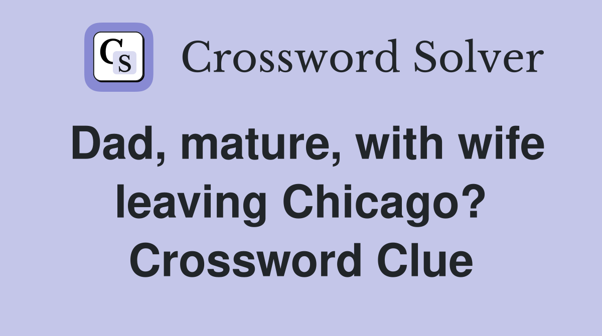 Dad, mature, with wife leaving Chicago? Crossword Clue