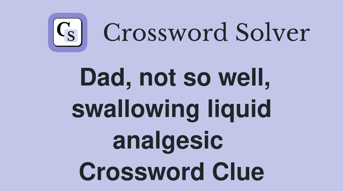 Dad, not so well, swallowing liquid analgesic  Crossword Clue