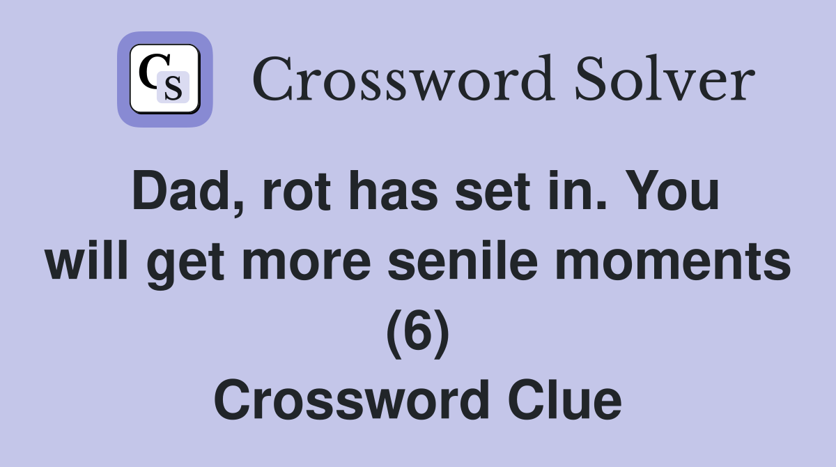 Dad, rot has set in. You will get more senile moments (6) Crossword Clue