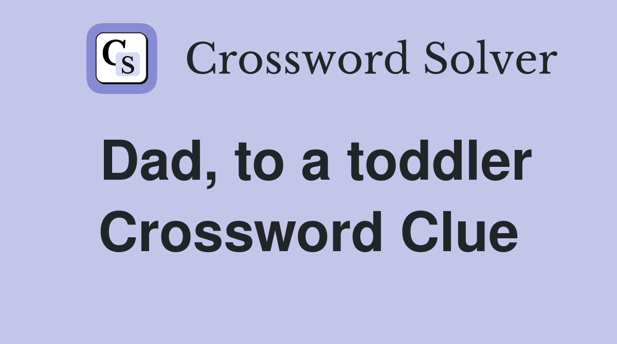 Dad, to a toddler Crossword Clue