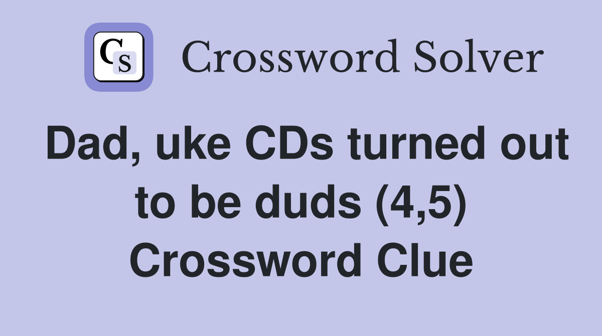 Dad, uke CDs turned out to be duds (4,5) Crossword Clue