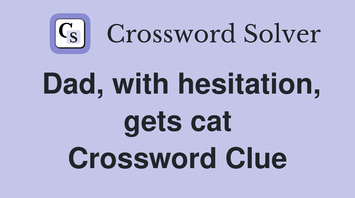 Dad, with hesitation, gets cat Crossword Clue