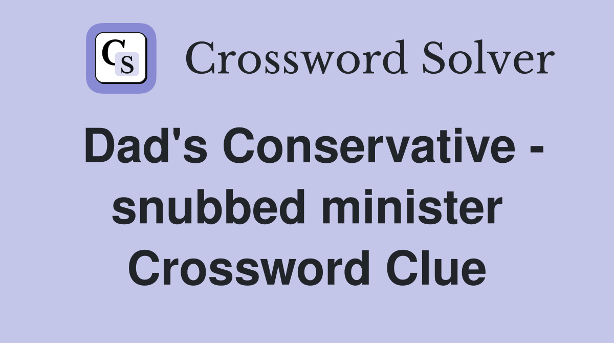 Dad's Conservative - snubbed minister Crossword Clue