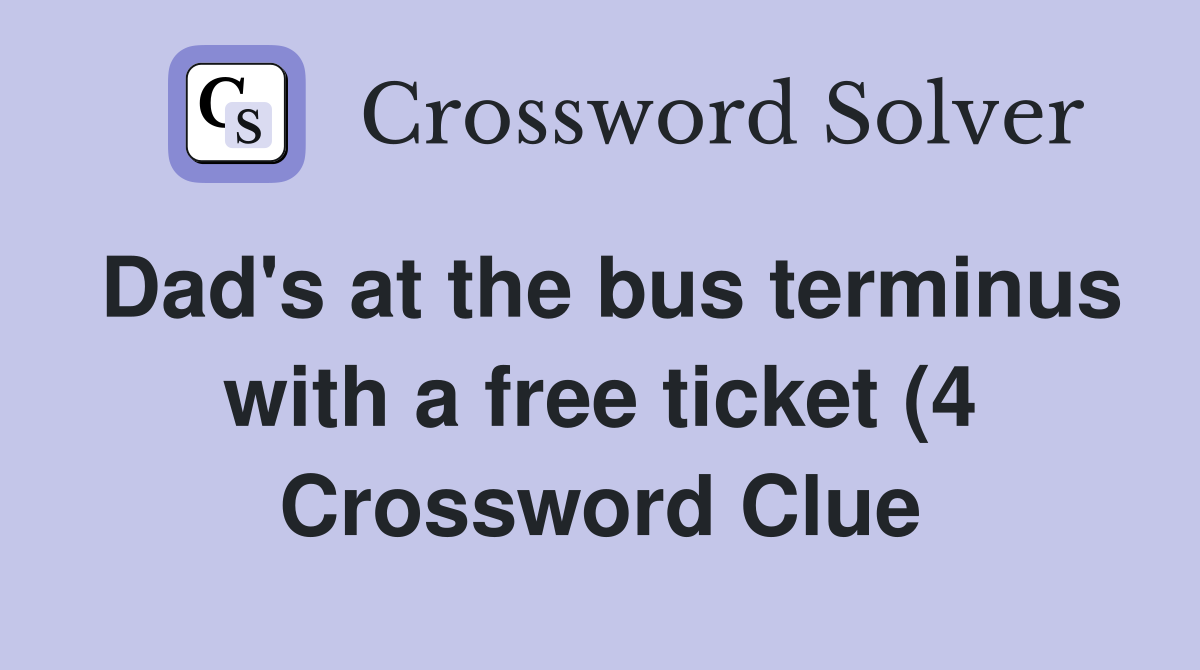 Dad #39 s at the bus terminus with a free ticket (4) Crossword Clue Dad #39 s at the bus terminus with a free ticket (4) Crossword Clue