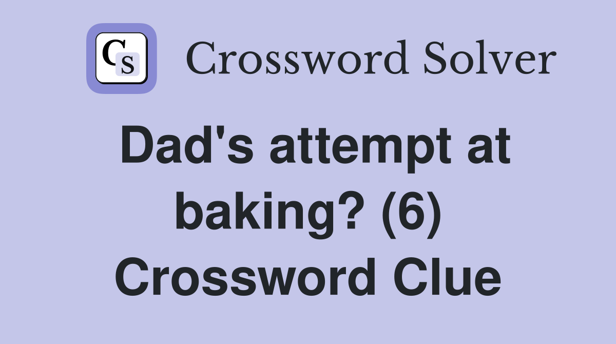 Dad's attempt at baking? (6) Crossword Clue
