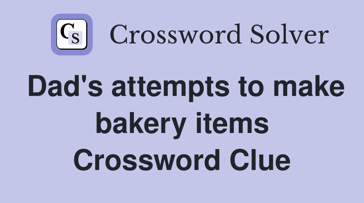 Dad's attempts to make bakery items Crossword Clue