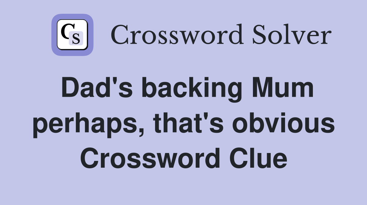 Dad's backing Mum perhaps, that's obvious Crossword Clue