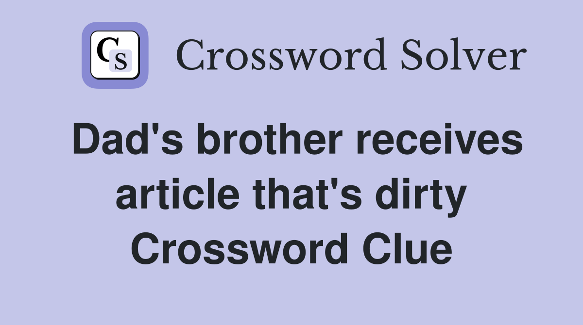 Dad's brother receives article that's dirty Crossword Clue