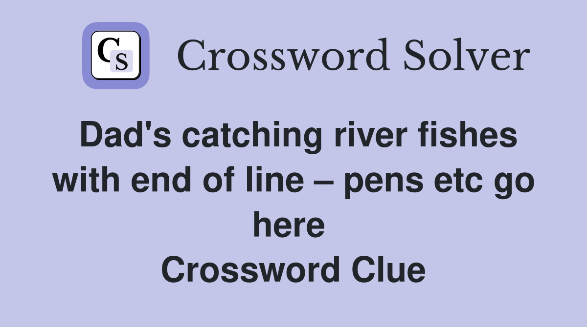 Dad's catching river fishes with end of line – pens etc go here  Crossword Clue