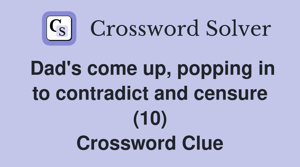 Dad's come up, popping in to contradict and censure (10) Crossword Clue