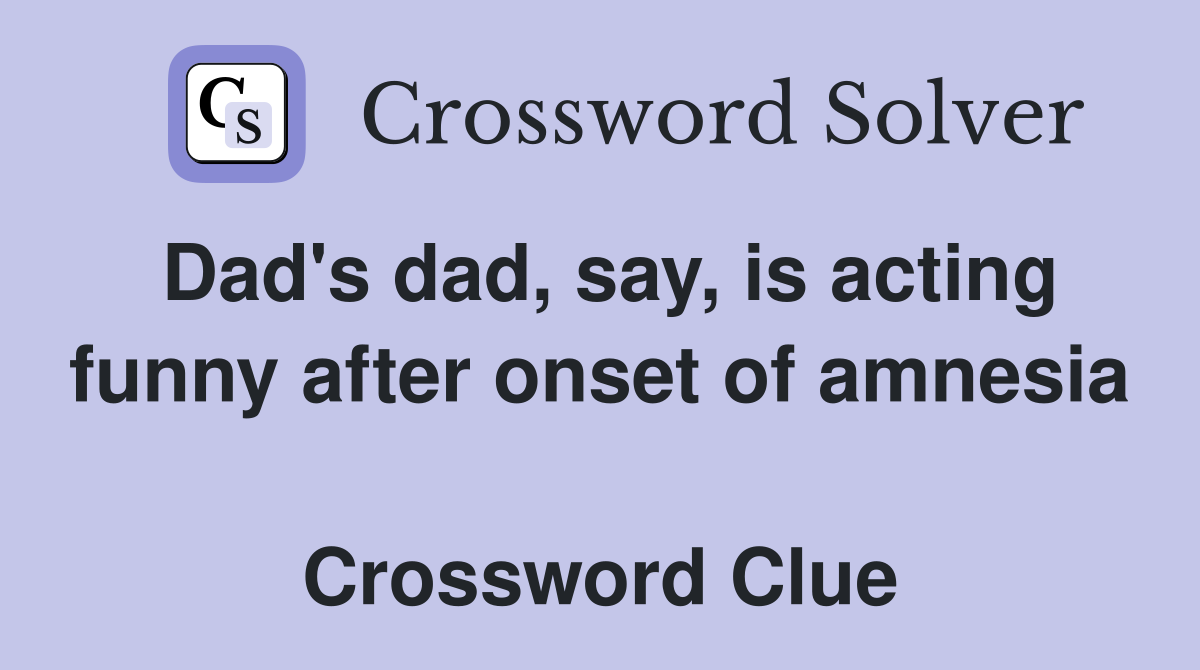Dad's dad, say, is acting funny after onset of amnesia  Crossword Clue