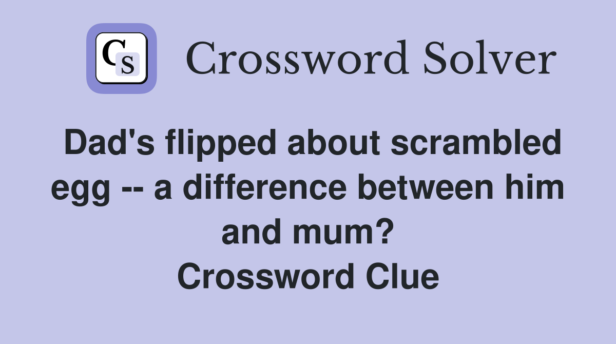 Dad's flipped about scrambled egg -- a difference between him and mum? Crossword Clue