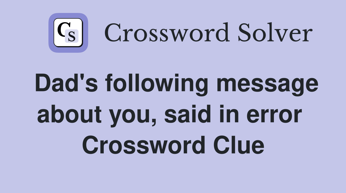 Dad's following message about you, said in error  Crossword Clue