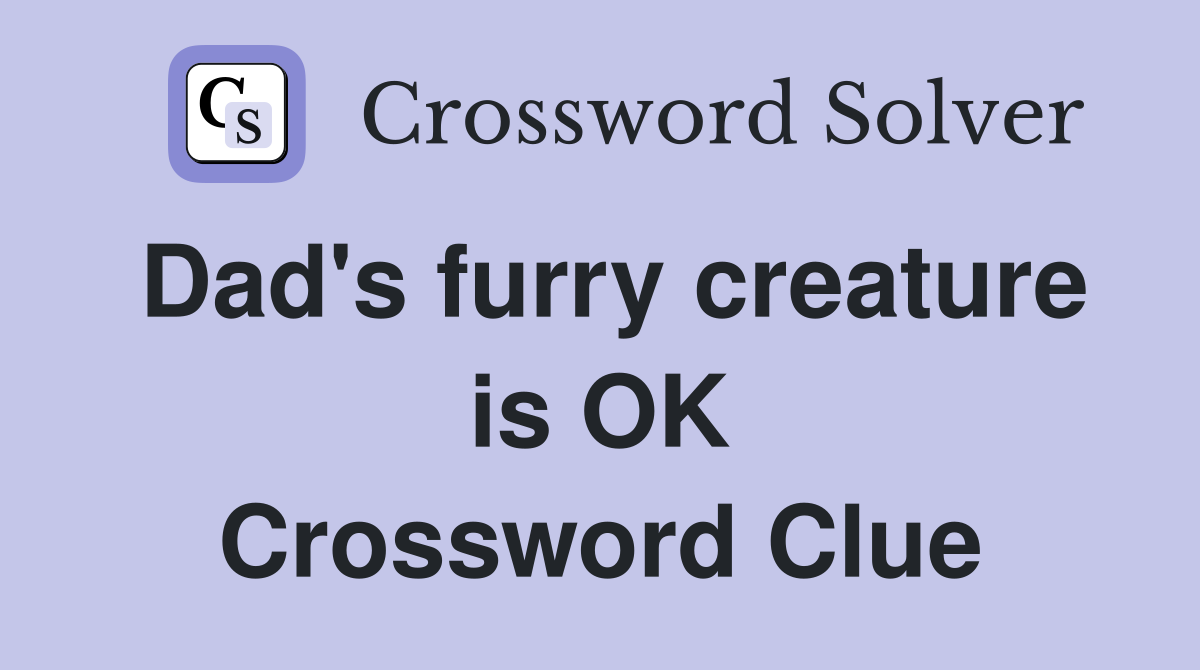 Dad's furry creature is OK Crossword Clue