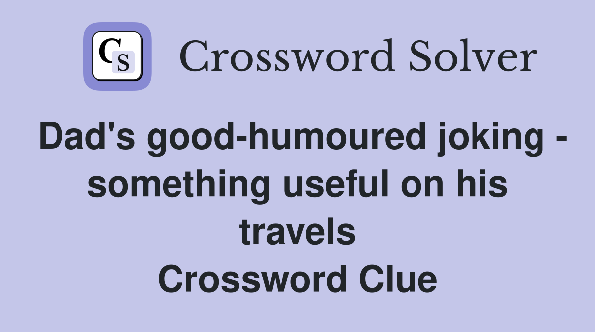 Dad's good-humoured joking - something useful on his travels Crossword Clue