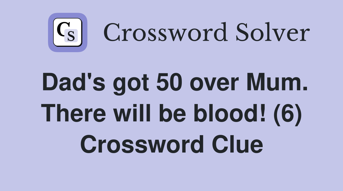 Dad's got 50 over Mum. There will be blood! (6) Crossword Clue