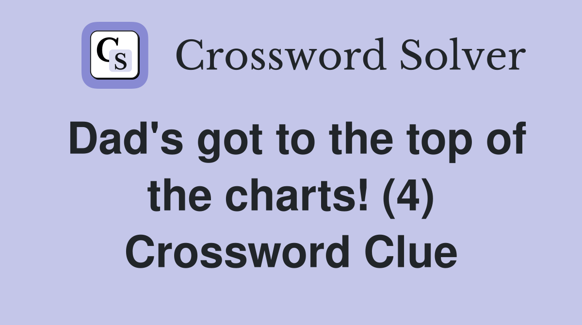 Dad's got to the top of the charts! (4) Crossword Clue
