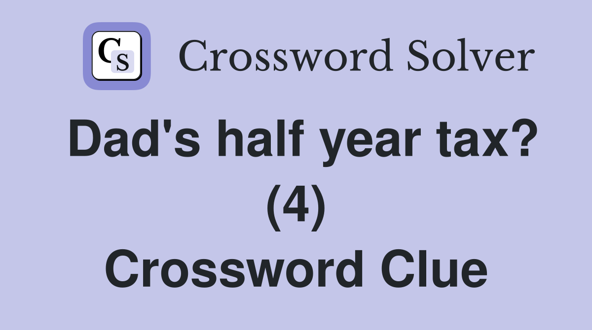 Dad's half year tax? (4) Crossword Clue
