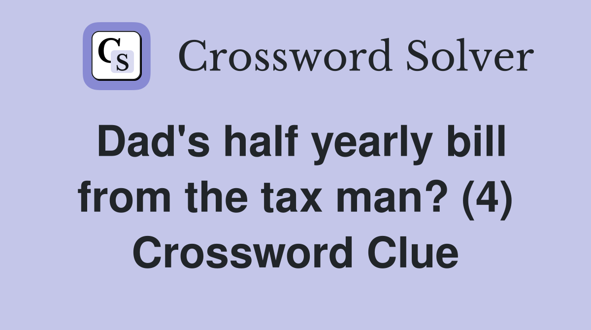 Dad's half yearly bill from the tax man? (4) Crossword Clue